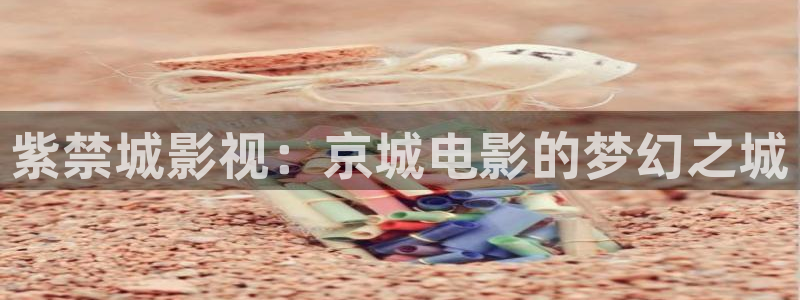 天龙电影网在线观看：紫禁城影视：京城电影的梦幻之城