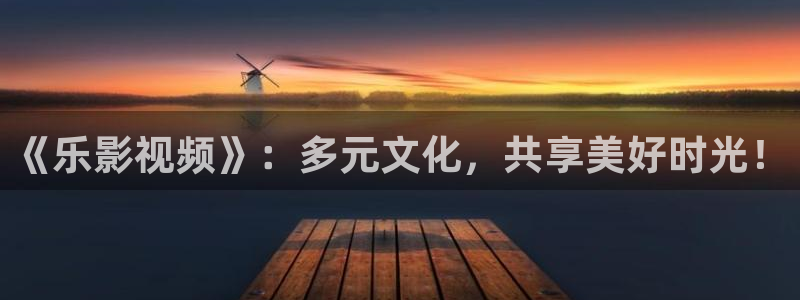 天龙高清影院：《乐影视频》：多元文化，共享美好时光！