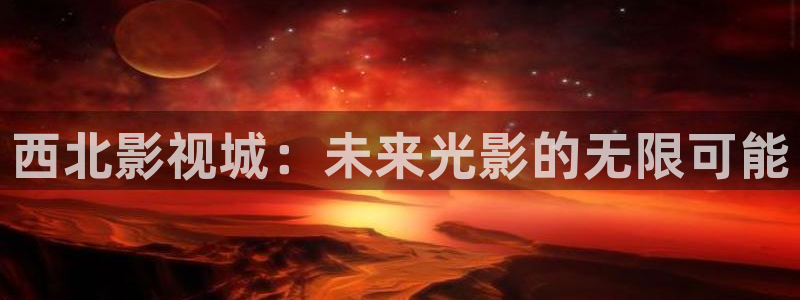 天龙影院官网：西北影视城：未来光影的无限可能