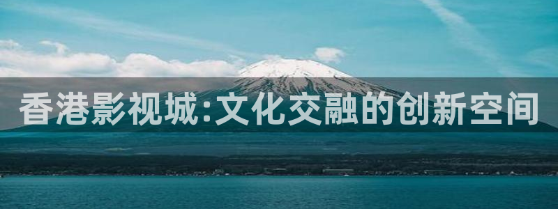 天龙影院高清：香港影视城:文化交融的创新空间