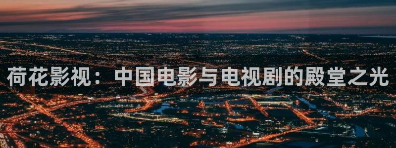 天龙影视官网：荷花影视：中国电影与电视剧的殿堂之光